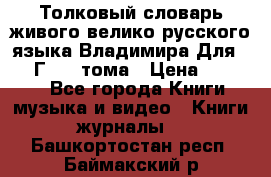 Толковый словарь живого велико русского языка Владимира Для 1956 Г.  4 тома › Цена ­ 3 000 - Все города Книги, музыка и видео » Книги, журналы   . Башкортостан респ.,Баймакский р-н